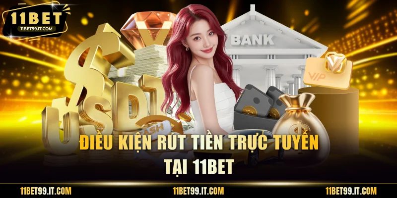 Điều kiện rút tiền trực tuyến tại 11BET